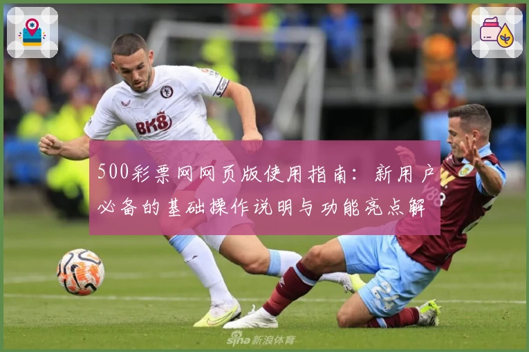 500彩票网网页版使用指南：新用户必备的基础操作说明与功能亮点解析