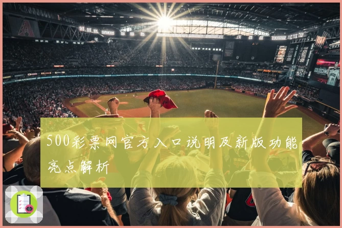 500彩票网官方入口说明及新版功能亮点解析