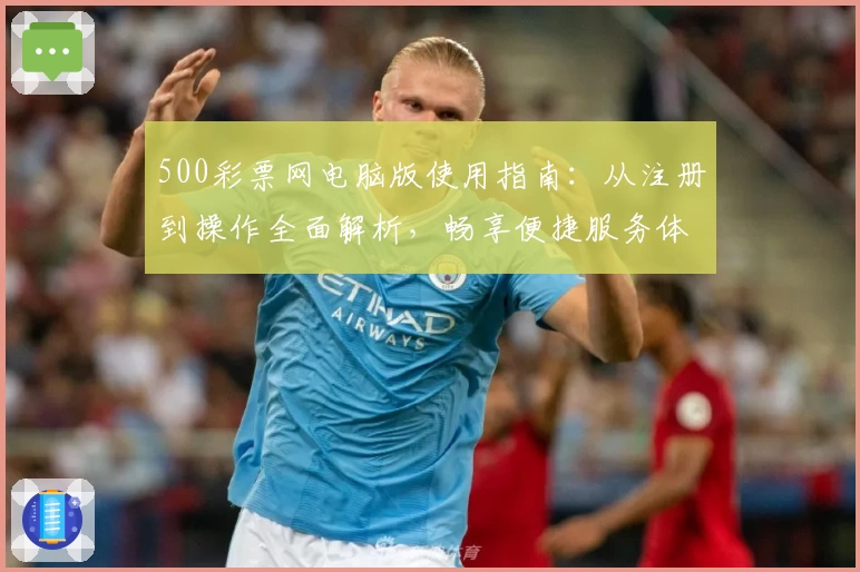 500彩票网电脑版使用指南:从注册到操作全面解析,畅享便捷服务体验
