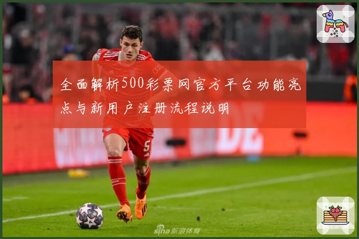 全面解析500彩票网官方平台功能亮点与新用户注册流程说明