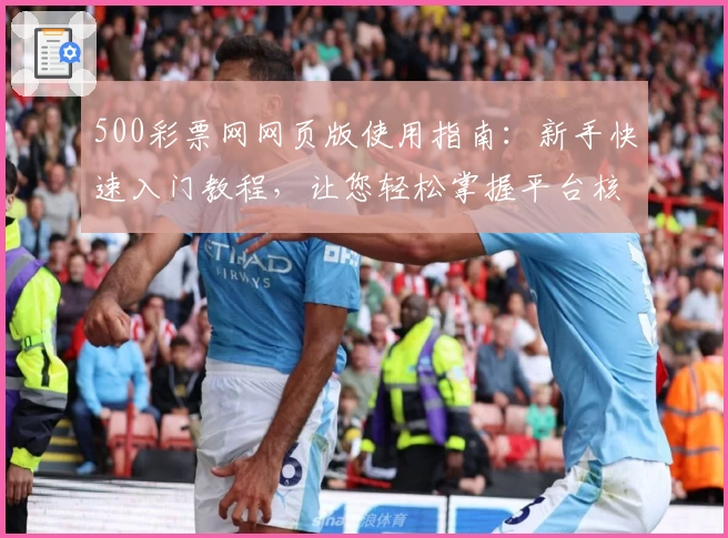 500彩票网网页版使用指南：新手快速入门教程，让您轻松掌握平台核心功能