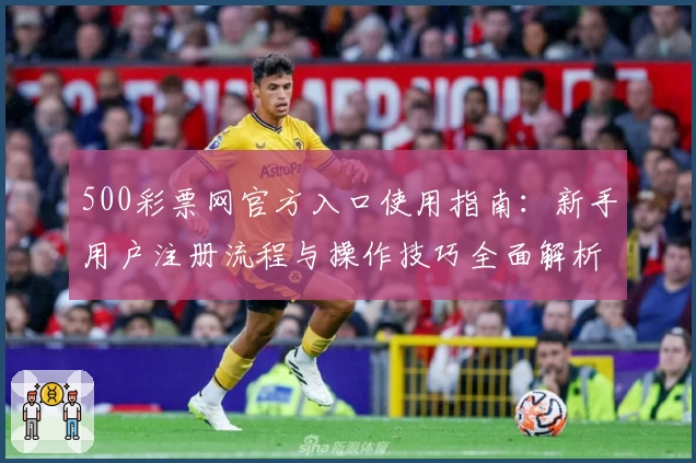 500彩票网官方入口使用指南：新手用户注册流程与操作技巧全面解析