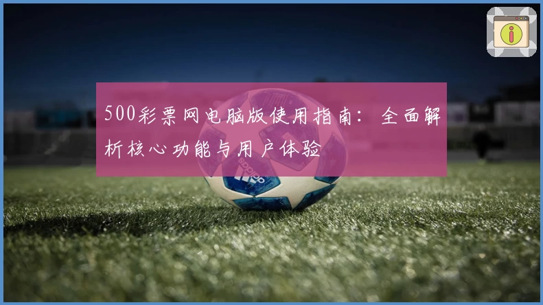 500彩票网电脑版使用指南：全面解析核心功能与用户体验