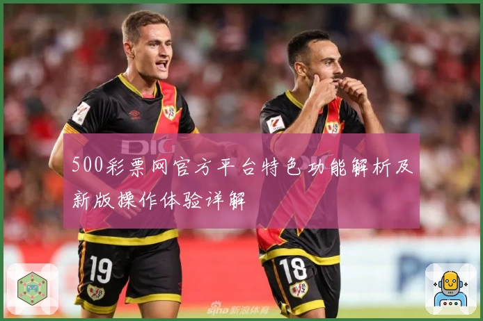 500彩票网官方平台特色功能解析及新版操作体验详解