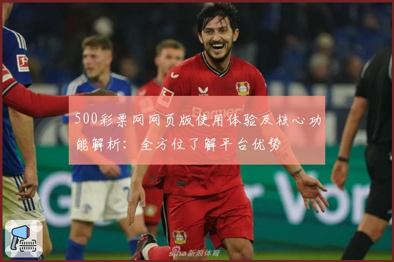 500彩票网网页版使用体验及核心功能解析:全方位了解平台优势